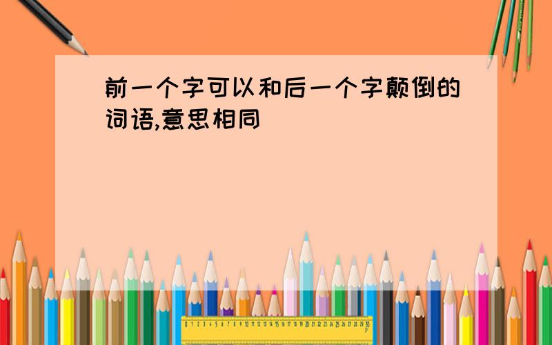 前一个字可以和后一个字颠倒的词语,意思相同