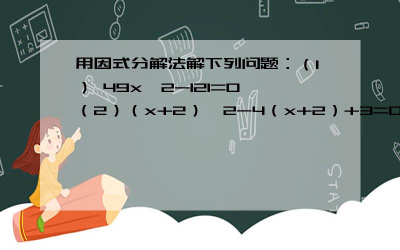 用因式分解法解下列问题：（1） 49x^2-121=0 （2）（x+2）^2-4（x+2）+3=0