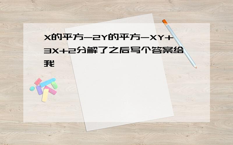X的平方-2Y的平方-XY+3X+2分解了之后写个答案给我,