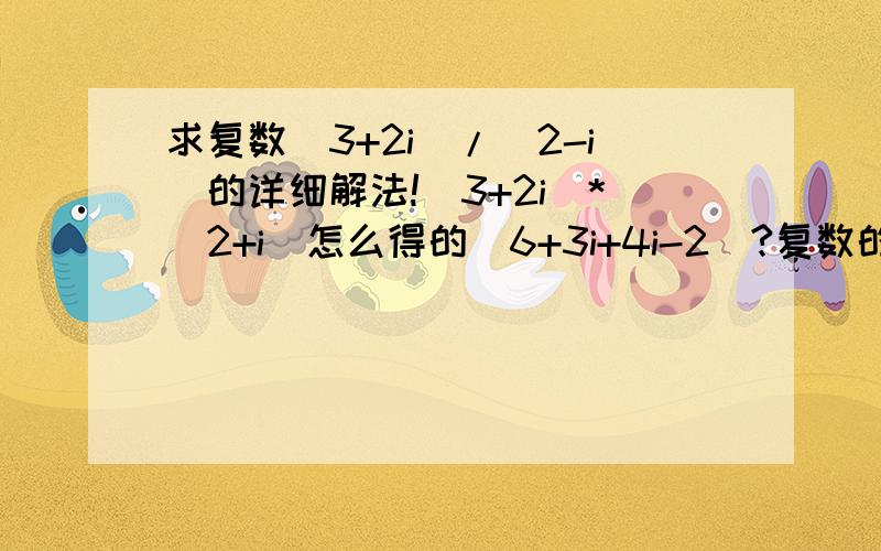 求复数（3+2i）/（2-i）的详细解法!（3+2i）*（2+i）怎么得的（6+3i+4i-2）?复数的乘法公式不是(a+bi)(c+di)=(ac－bd)+(bc+ad)i 怎么感觉这个是(a+bi)(c+di)=(ac+bd)+(bc+ad)似的啊?