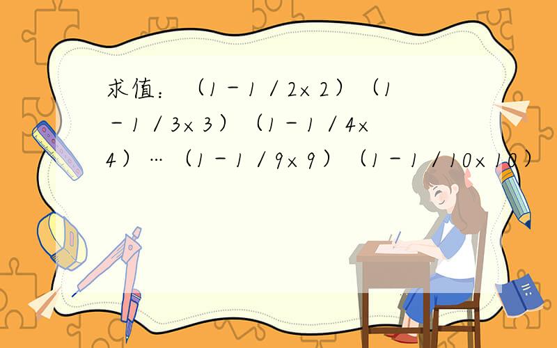 求值：（1－1／2×2）（1－1／3×3）（1－1／4×4）…（1－1／9×9）（1－1／10×10）