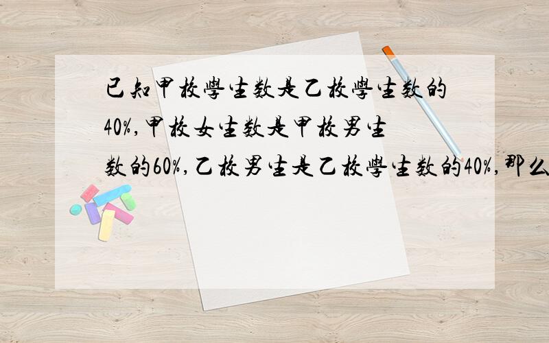 已知甲校学生数是乙校学生数的40%,甲校女生数是甲校男生数的60%,乙校男生是乙校学生数的40%,那么两校女生数占两校学生总数的（）?  思路：把乙校看做单位一1-0.4=0.6  1+0.6=1.6       0.6除以1.6=