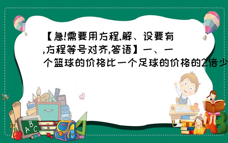 【急!需要用方程.解、设要有,方程等号对齐,答语】一、一个篮球的价格比一个足球的价格的2倍少30元,王老师买了5个篮球5个足球,一共用了870元,两种球的单价各式多少元?请用天平原理来解