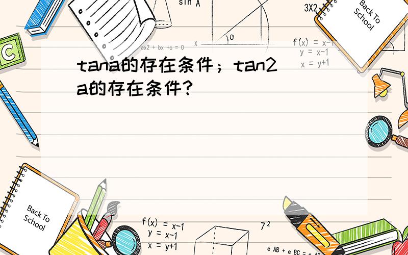 tana的存在条件；tan2a的存在条件?