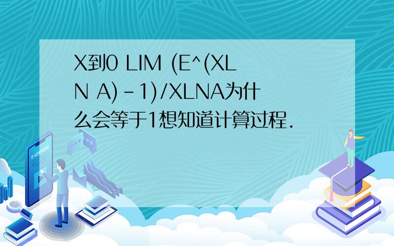 X到0 LIM (E^(XLN A)-1)/XLNA为什么会等于1想知道计算过程.