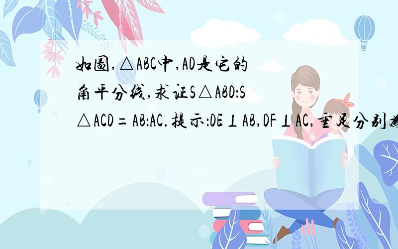 如图,△ABC中,AD是它的角平分线,求证S△ABD：S△ACD=AB：AC.提示：DE⊥AB,DF⊥AC,垂足分别为E,F.