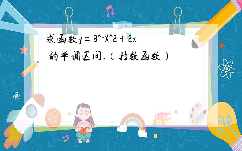 求函数y=3^-X^2+2x 的单调区间.（指数函数）