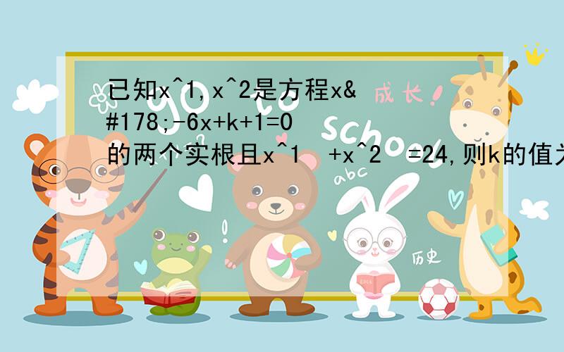 已知x^1,x^2是方程x²-6x+k+1=0的两个实根且x^1²+x^2²=24,则k的值为?