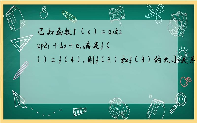 已知函数f (x)=ax²+bx+c,满足f(1)=f(4),则f(2)和f(3)的大小关系