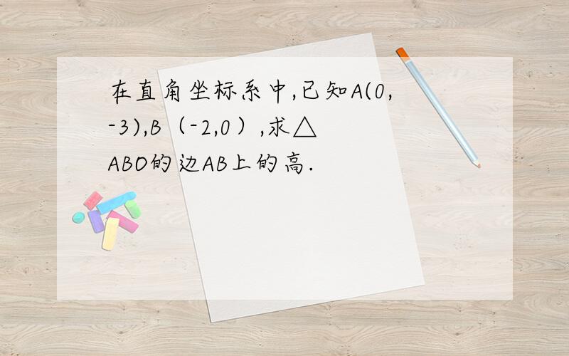 在直角坐标系中,已知A(0,-3),B（-2,0）,求△ABO的边AB上的高.