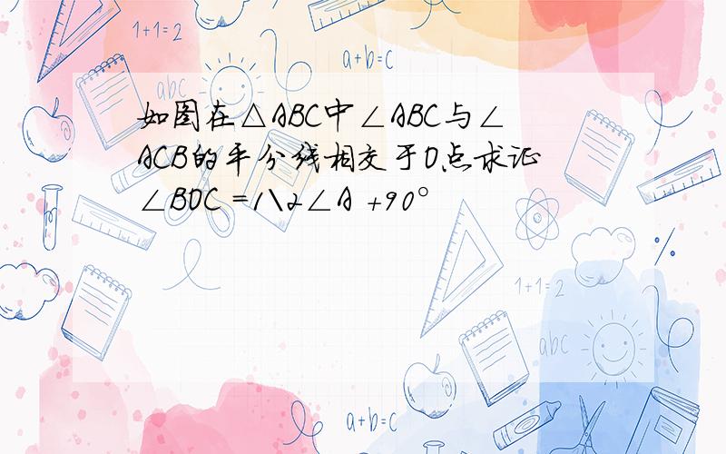 如图在△ABC中∠ABC与∠ACB的平分线相交于O点求证∠BOC =1\2∠A +90°