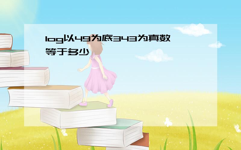 log以49为底343为真数等于多少