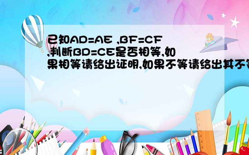 已知AD=AE ,BF=CF,判断BD=CE是否相等,如果相等请给出证明,如果不等请给出其不等的例子.