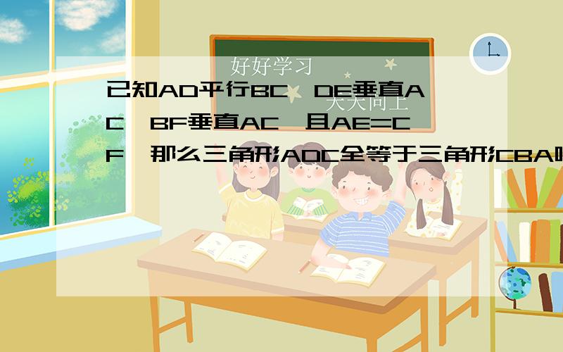 已知AD平行BC,DE垂直AC,BF垂直AC,且AE=CF,那么三角形ADC全等于三角形CBA吗