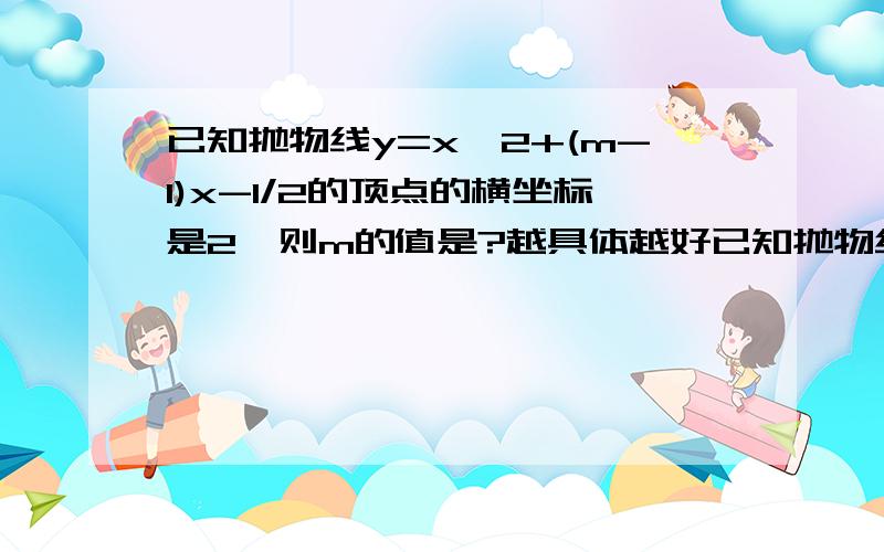 已知抛物线y=x^2+(m-1)x-1/2的顶点的横坐标是2、则m的值是?越具体越好已知抛物线y=x^2+(m-1)x-1/2的顶点的横坐标是2、则m的值是?越具体越好