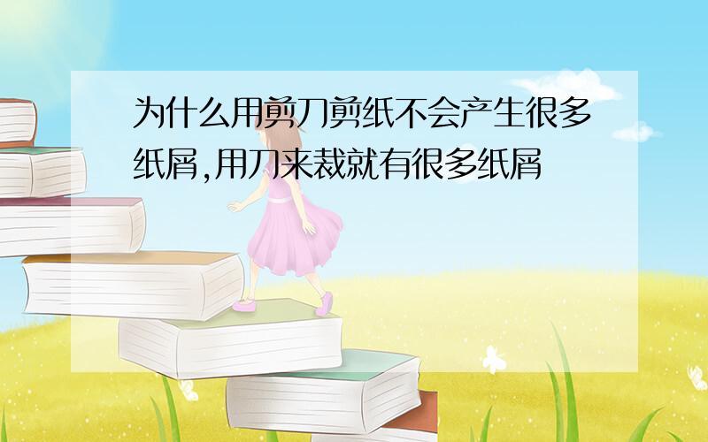 为什么用剪刀剪纸不会产生很多纸屑,用刀来裁就有很多纸屑