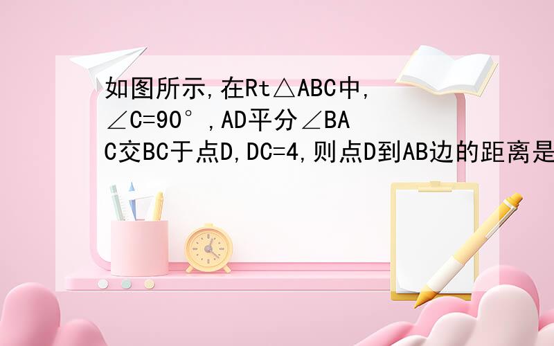 如图所示,在Rt△ABC中,∠C=90°,AD平分∠BAC交BC于点D,DC=4,则点D到AB边的距离是