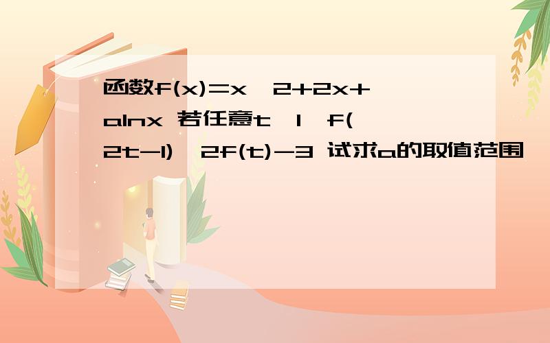 函数f(x)=x^2+2x+alnx 若任意t≥1,f(2t-1)≥2f(t)-3 试求a的取值范围