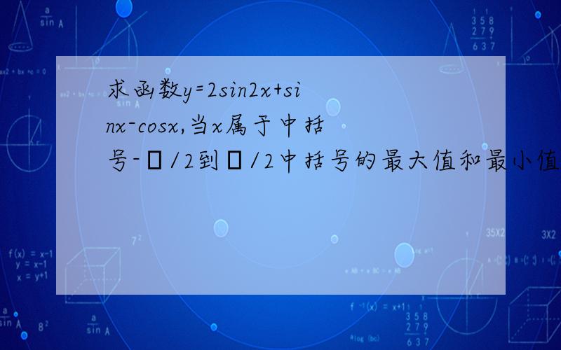 求函数y=2sin2x+sinx-cosx,当x属于中括号-π/2到π/2中括号的最大值和最小值