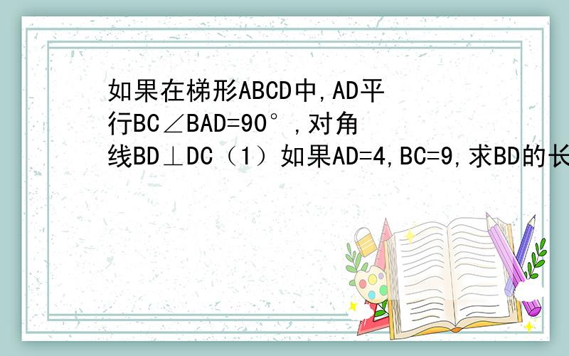 如果在梯形ABCD中,AD平行BC∠BAD=90°,对角线BD⊥DC（1）如果AD=4,BC=9,求BD的长：在正方形ABCD中，E是BC中点，AF=3BF,则图中有几对相似三角形，请证明。