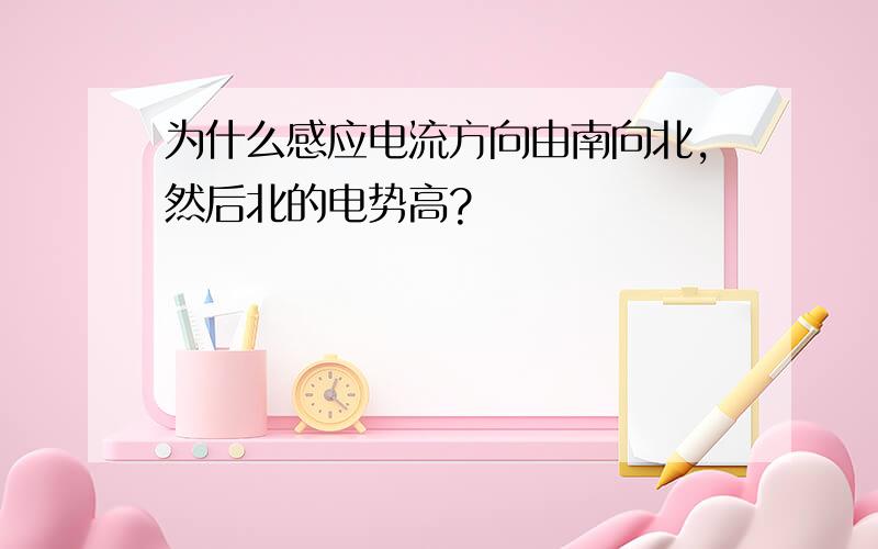 为什么感应电流方向由南向北,然后北的电势高?