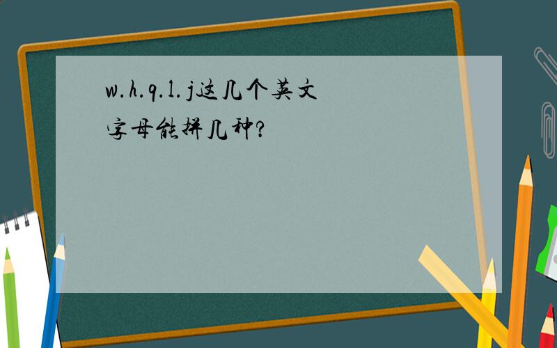 w.h.q.l.j这几个英文字母能拼几种?