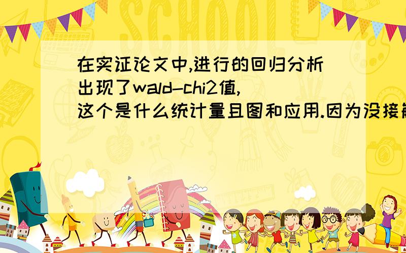 在实证论文中,进行的回归分析出现了wald-chi2值,这个是什么统计量且图和应用.因为没接触到这方面知识（除了正在学习计量经济学外）,