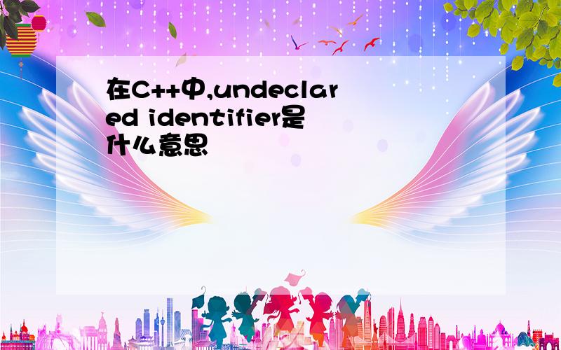 在C++中,undeclared identifier是什么意思