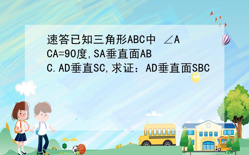 速答已知三角形ABC中 ∠ACA=90度,SA垂直面ABC.AD垂直SC,求证：AD垂直面SBC