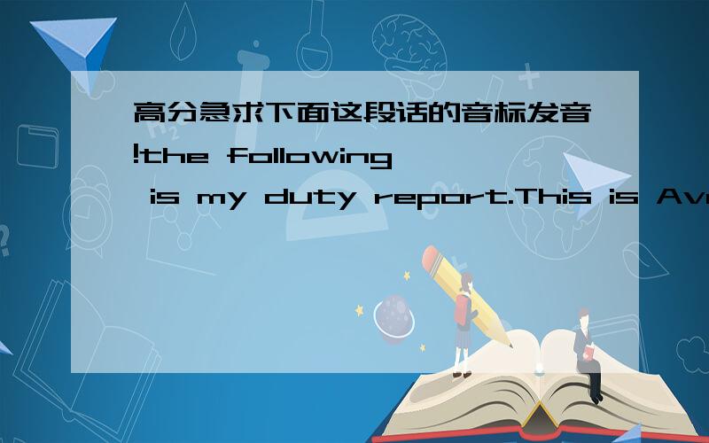 高分急求下面这段话的音标发音!the following is my duty report.This is Avril.She is the story the rich singer.Born in 1984 September,Avril is a Canadian singer-songwriter,fashion designer,actress,and philanthropist.These are her songs.One