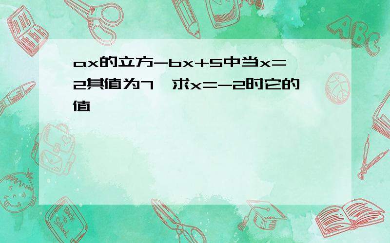 ax的立方-bx+5中当x=2其值为7,求x=-2时它的值