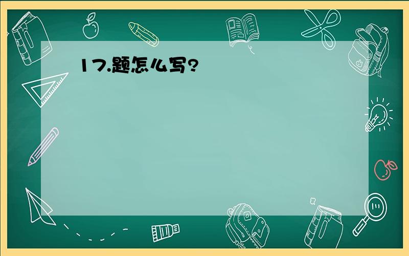 17.题怎么写?