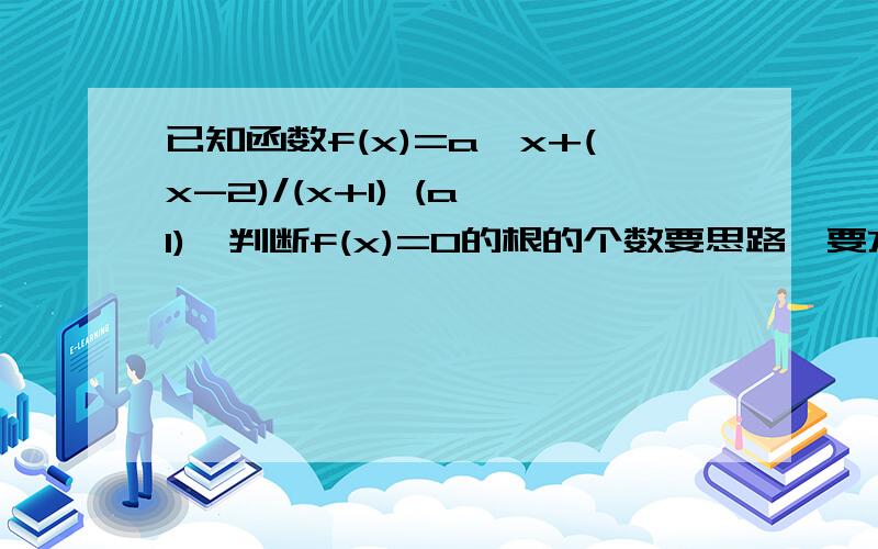 已知函数f(x)=a^x+(x-2)/(x+1) (a>1),判断f(x)=0的根的个数要思路,要方向