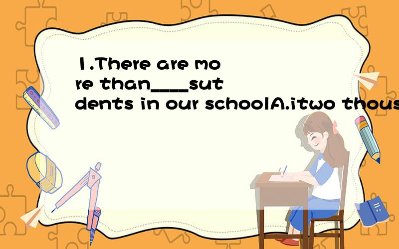 1.There are more than____sutdents in our schoolA.itwo thousands B.two thousands C.two thousands of D.two thousand of2.My mother ____the dishes after dinner.A.don't mind washing B.doesn't mind washing C.don't mind to washD.doesn't mind to wash3.Is the