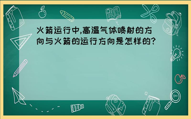 火箭运行中,高温气体喷射的方向与火箭的运行方向是怎样的?