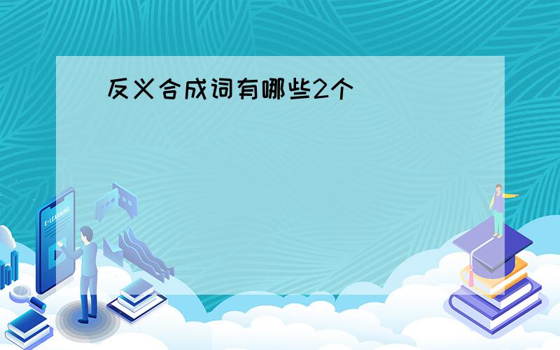 反义合成词有哪些2个