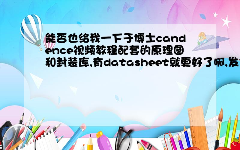 能否也给我一下于博士candence视频教程配套的原理图和封装库,有datasheet就更好了啊,发企鹅287583007,