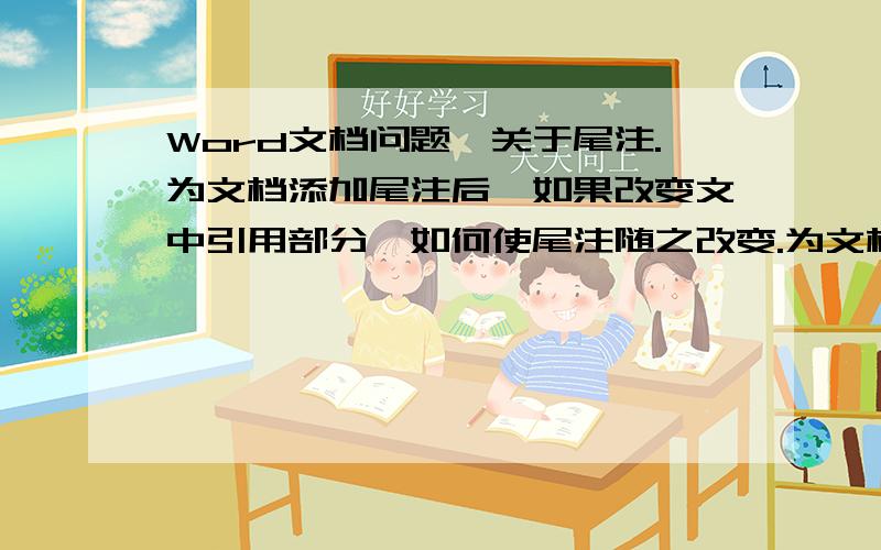 Word文档问题,关于尾注.为文档添加尾注后,如果改变文中引用部分,如何使尾注随之改变.为文档添加尾注后,如果删除文中相对的引用文献,如何使尾注随之消失,同时改变所有尾注的序列,使其连