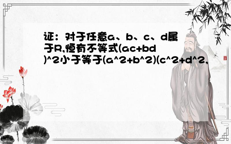 证：对于任意a、b、c、d属于R,恒有不等式(ac+bd)^2小于等于(a^2+b^2)(c^2+d^2,