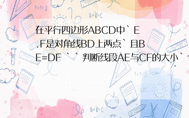 在平行四边形ABCD中`E .F是对角线BD上两点`且BE=DF ``判断线段AE与CF的大小`个位置关系`说明理由