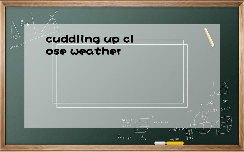 cuddling up close weather