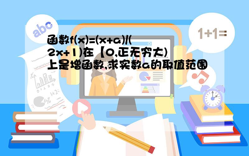 函数f(x)=(x+a)/(2x+1)在【0,正无穷大)上是增函数,求实数a的取值范围