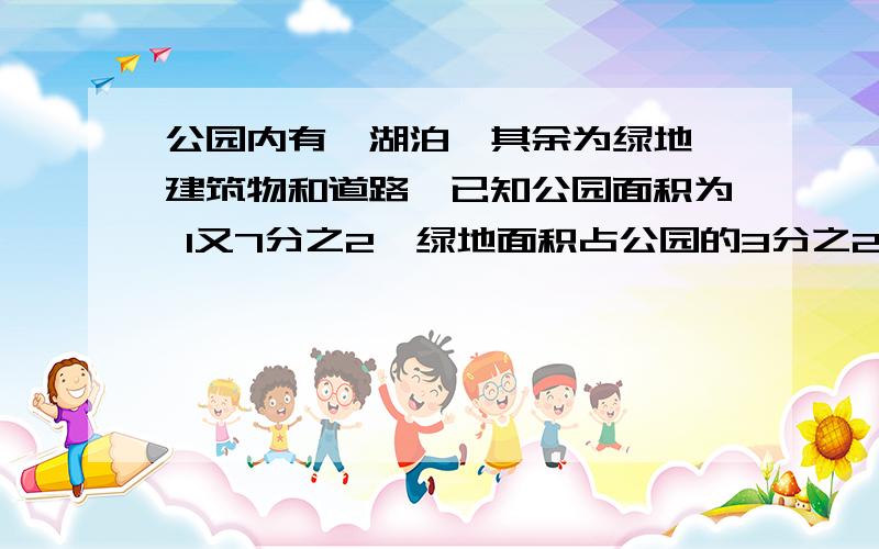 公园内有一湖泊,其余为绿地、建筑物和道路,已知公园面积为 1又7分之2,绿地面积占公园的3分之2建筑物和道路面积占公园的10分之1,湖泊面积是多少平方千米?