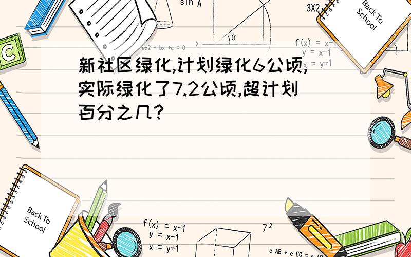 新社区绿化,计划绿化6公顷,实际绿化了7.2公顷,超计划百分之几?