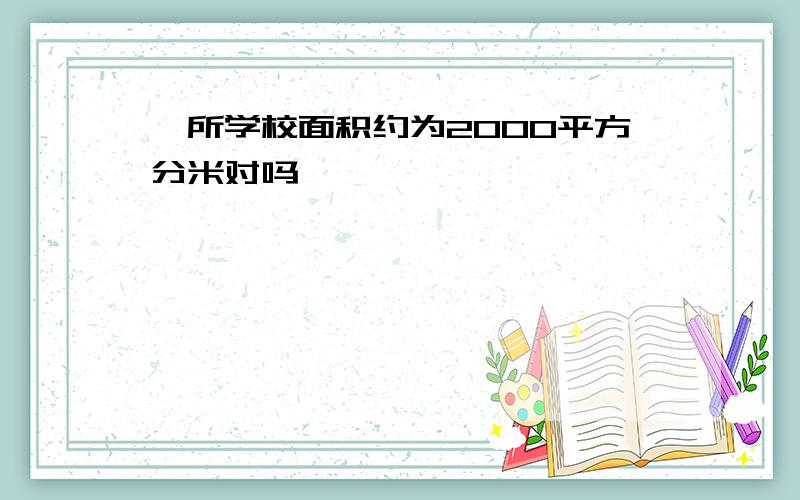 一所学校面积约为2000平方分米对吗