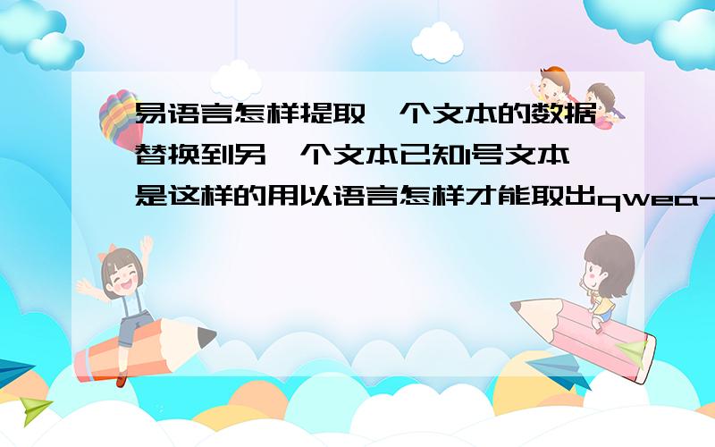 易语言怎样提取一个文本的数据替换到另一个文本已知1号文本是这样的用以语言怎样才能取出qwea-ingXXX后面的这些数字呢?然后把1.txt里面体取出来的数字按照顺序替换到2.txt文本里呢