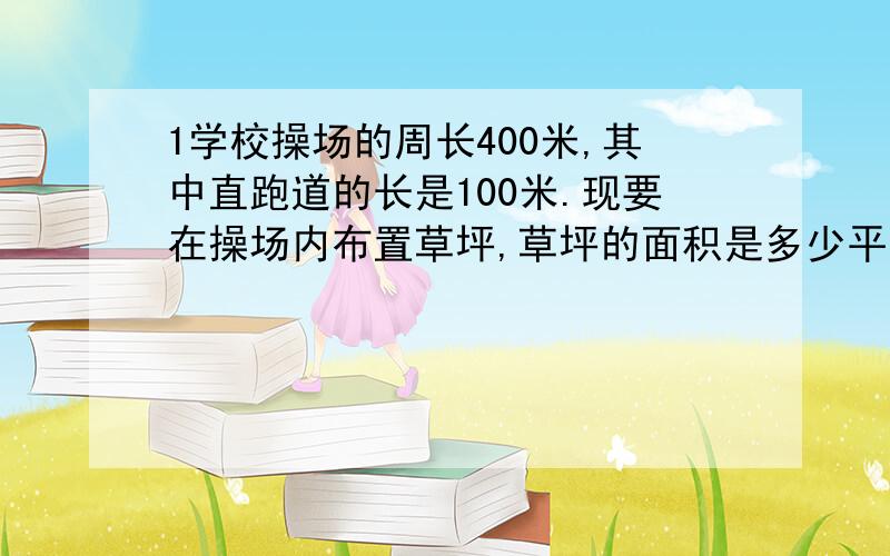 1学校操场的周长400米,其中直跑道的长是100米.现要在操场内布置草坪,草坪的面积是多少平方米?（保留一位小数）2有一个边长是8米的正方形花坛,在它的外围以边长8米为直径,扩建四个半圆形