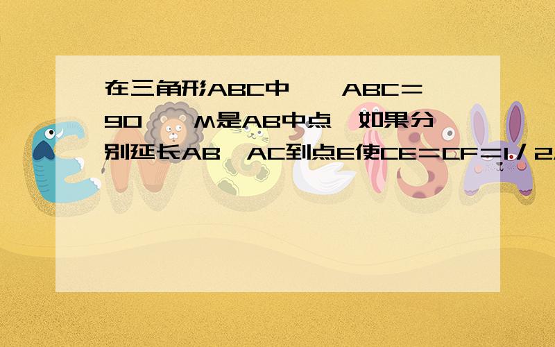 在三角形ABC中,∠ABC＝90°,M是AB中点,如果分别延长AB、AC到点E使CE＝CF＝1／2AB,求∠EMF的度数急