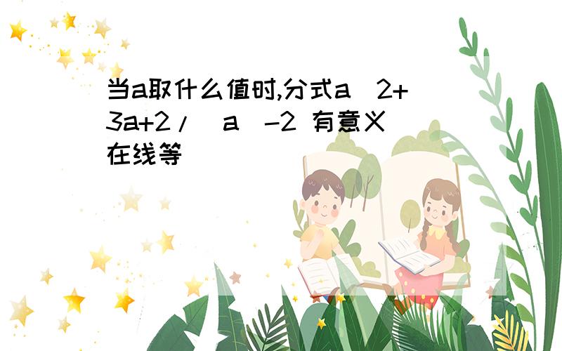 当a取什么值时,分式a^2+3a+2/|a|-2 有意义在线等