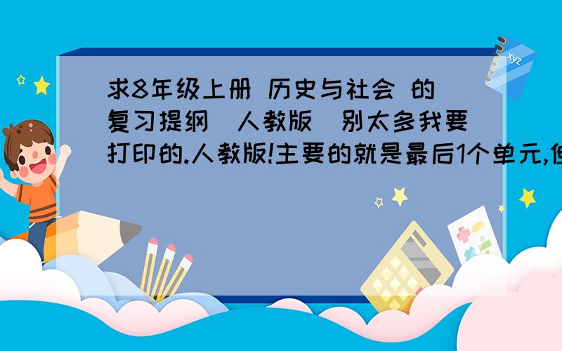 求8年级上册 历史与社会 的复习提纲（人教版）别太多我要打印的.人教版!主要的就是最后1个单元,但前面的也要有一些.、好人一生平安.